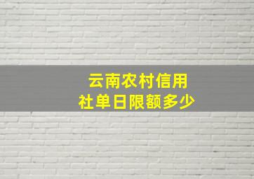 云南农村信用社单日限额多少