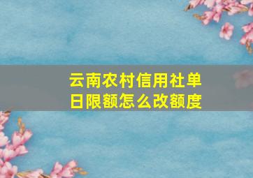 云南农村信用社单日限额怎么改额度