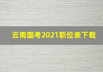 云南国考2021职位表下载