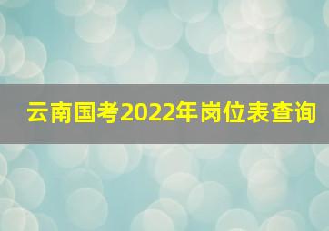 云南国考2022年岗位表查询