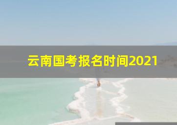 云南国考报名时间2021