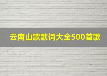 云南山歌歌词大全500首歌