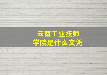 云南工业技师学院是什么文凭