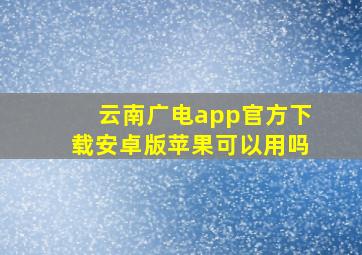 云南广电app官方下载安卓版苹果可以用吗