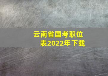 云南省国考职位表2022年下载