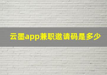 云墨app兼职邀请码是多少