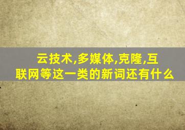 云技术,多媒体,克隆,互联网等这一类的新词还有什么