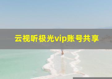 云视听极光vip账号共享