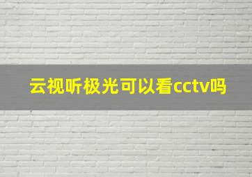 云视听极光可以看cctv吗