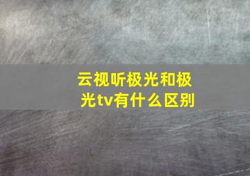 云视听极光和极光tv有什么区别