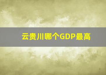 云贵川哪个GDP最高