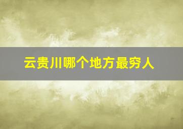 云贵川哪个地方最穷人