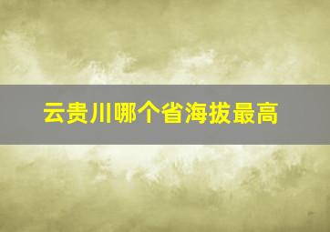 云贵川哪个省海拔最高