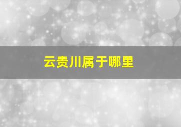 云贵川属于哪里