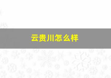 云贵川怎么样