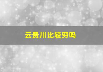 云贵川比较穷吗