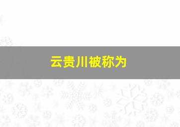 云贵川被称为