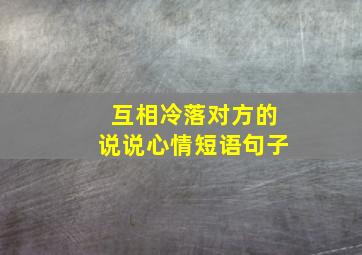 互相冷落对方的说说心情短语句子