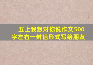 五上我想对你说作文500字左右一封信形式写给朋友