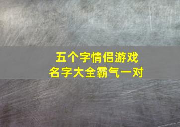 五个字情侣游戏名字大全霸气一对