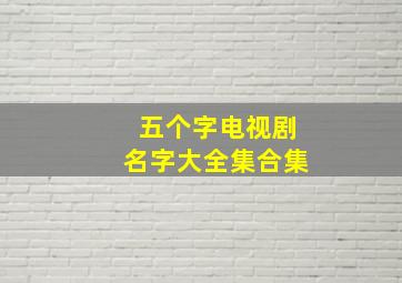 五个字电视剧名字大全集合集