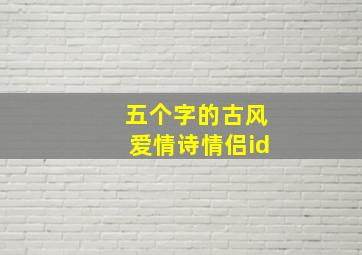 五个字的古风爱情诗情侣id