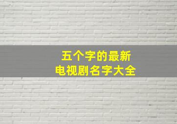 五个字的最新电视剧名字大全