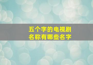 五个字的电视剧名称有哪些名字