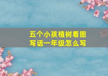 五个小孩植树看图写话一年级怎么写