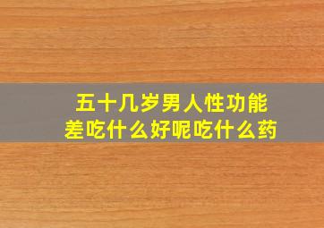 五十几岁男人性功能差吃什么好呢吃什么药