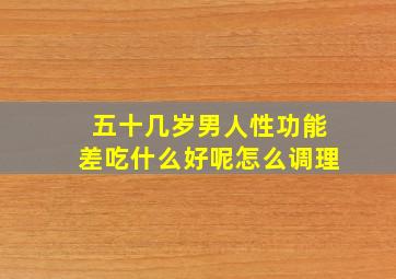 五十几岁男人性功能差吃什么好呢怎么调理