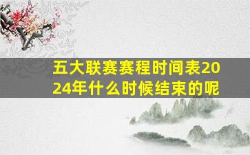 五大联赛赛程时间表2024年什么时候结束的呢