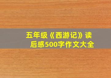 五年级《西游记》读后感500字作文大全