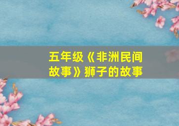 五年级《非洲民间故事》狮子的故事