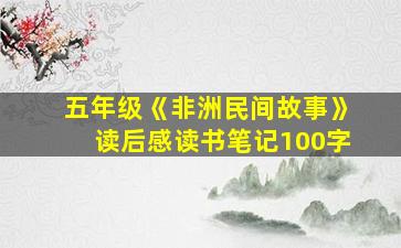 五年级《非洲民间故事》读后感读书笔记100字