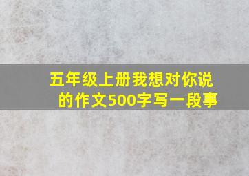 五年级上册我想对你说的作文500字写一段事