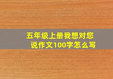 五年级上册我想对您说作文100字怎么写