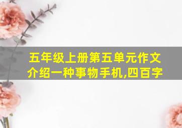 五年级上册第五单元作文介绍一种事物手机,四百字