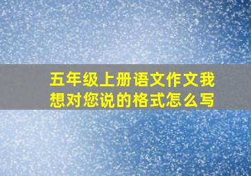 五年级上册语文作文我想对您说的格式怎么写