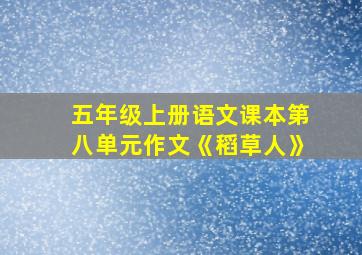 五年级上册语文课本第八单元作文《稻草人》