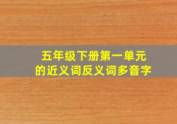 五年级下册第一单元的近义词反义词多音字