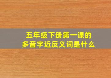 五年级下册第一课的多音字近反义词是什么