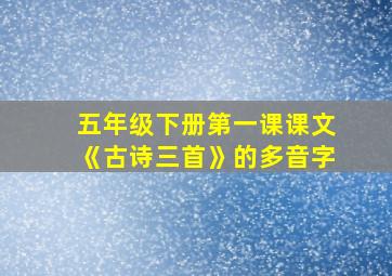 五年级下册第一课课文《古诗三首》的多音字