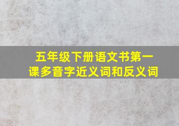 五年级下册语文书第一课多音字近义词和反义词