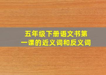 五年级下册语文书第一课的近义词和反义词