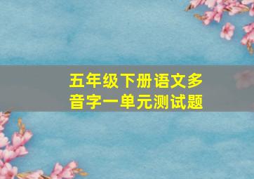 五年级下册语文多音字一单元测试题