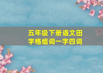 五年级下册语文田字格组词一字四词