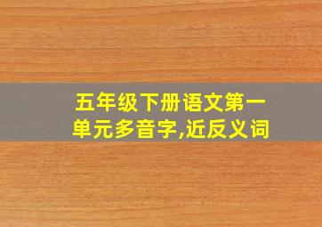 五年级下册语文第一单元多音字,近反义词