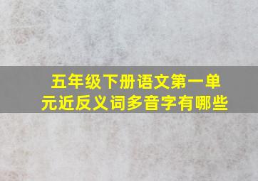 五年级下册语文第一单元近反义词多音字有哪些