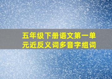 五年级下册语文第一单元近反义词多音字组词